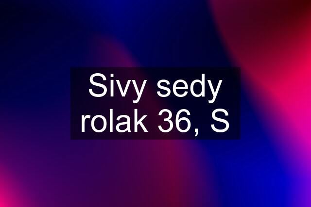 Sivy sedy rolak 36, S