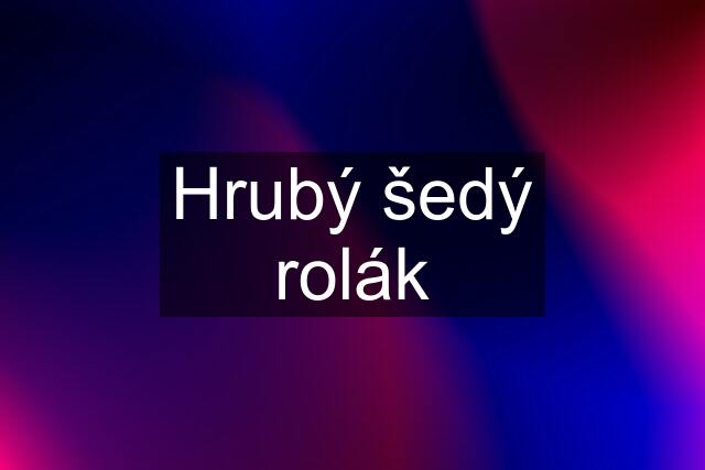 Hrubý šedý rolák