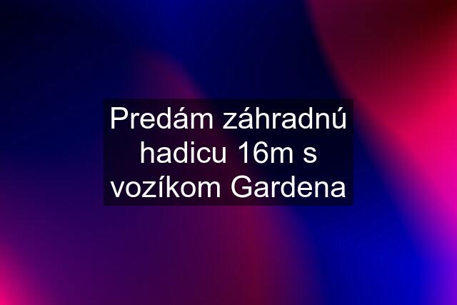 Predám záhradnú hadicu 16m s vozíkom Gardena