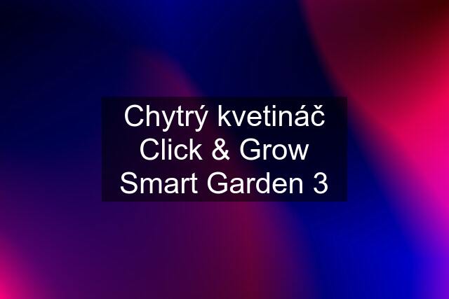 Chytrý kvetináč Click & Grow Smart Garden 3