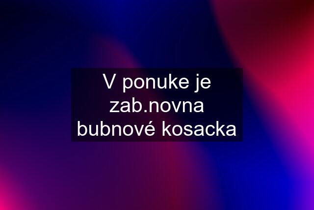 V ponuke je zab.novna bubnové kosacka