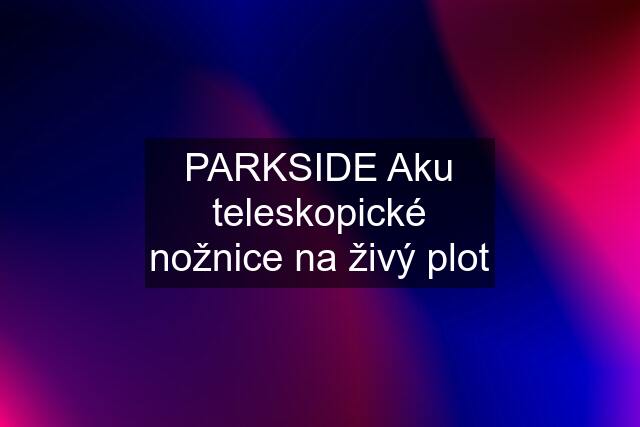 PARKSIDE Aku teleskopické nožnice na živý plot