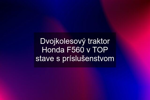 Dvojkolesový traktor Honda F560 v TOP stave s príslušenstvom