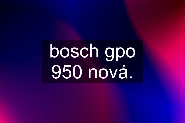 bosch gpo 950 nová.