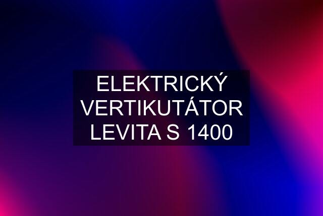 ELEKTRICKÝ VERTIKUTÁTOR LEVITA S 1400