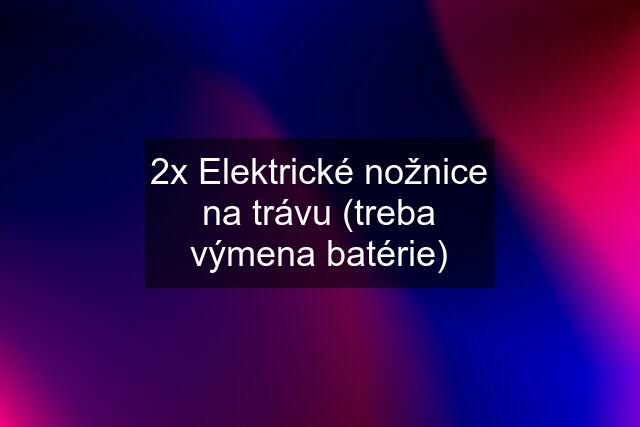 2x Elektrické nožnice na trávu (treba výmena batérie)