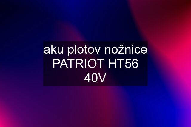 aku plotov nožnice PATRIOT HT56 40V