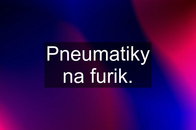 Pneumatiky na furik.