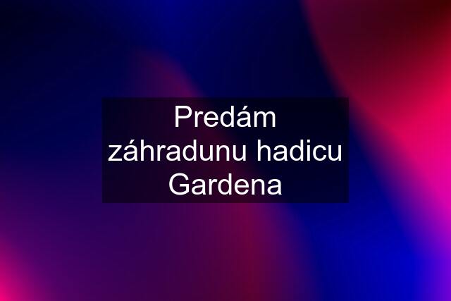 Predám záhradunu hadicu Gardena