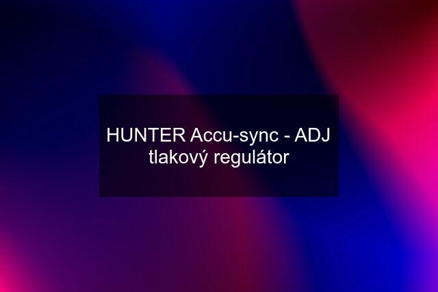HUNTER Accu-sync - ADJ tlakový regulátor