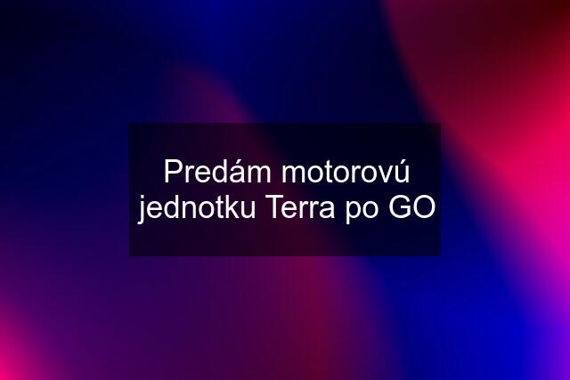 Predám motorovú jednotku Terra po GO