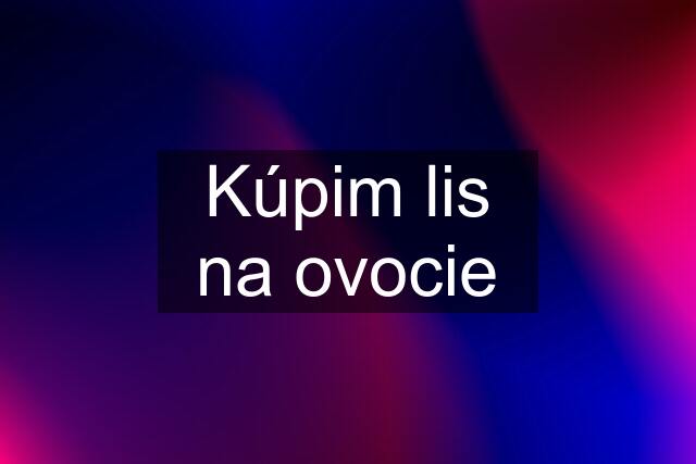 Kúpim lis na ovocie