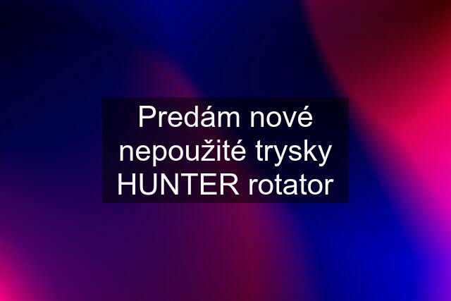 Predám nové nepoužité trysky HUNTER rotator