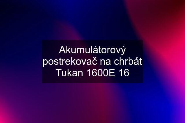 Akumulátorový postrekovač na chrbát Tukan 1600E 16