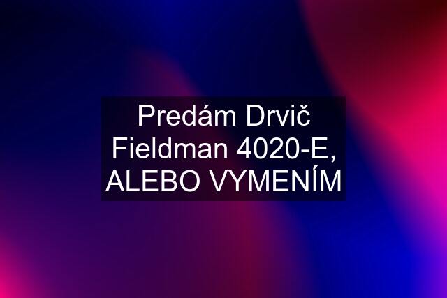 Predám Drvič Fieldman 4020-E, ALEBO VYMENÍM