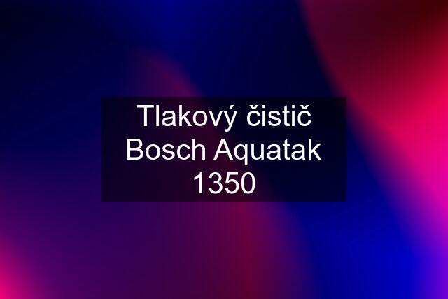 Tlakový čistič Bosch Aquatak 1350