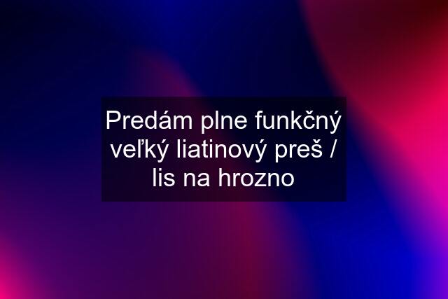 Predám plne funkčný veľký liatinový preš / lis na hrozno