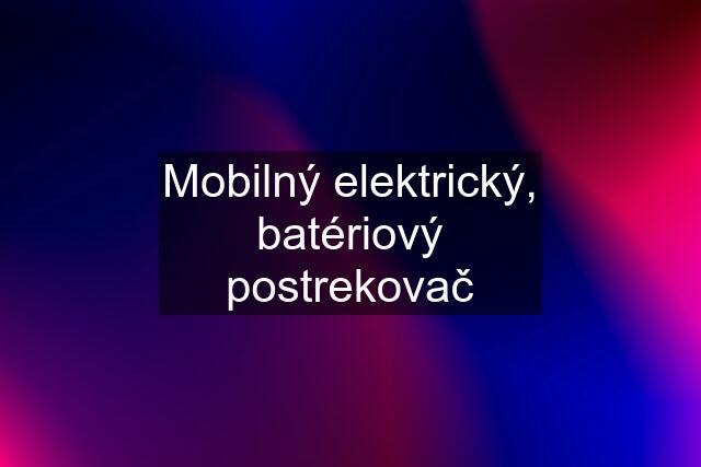 Mobilný elektrický, batériový postrekovač