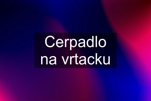 Cerpadlo na vrtacku