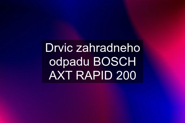 Drvic zahradneho odpadu BOSCH AXT RAPID 200