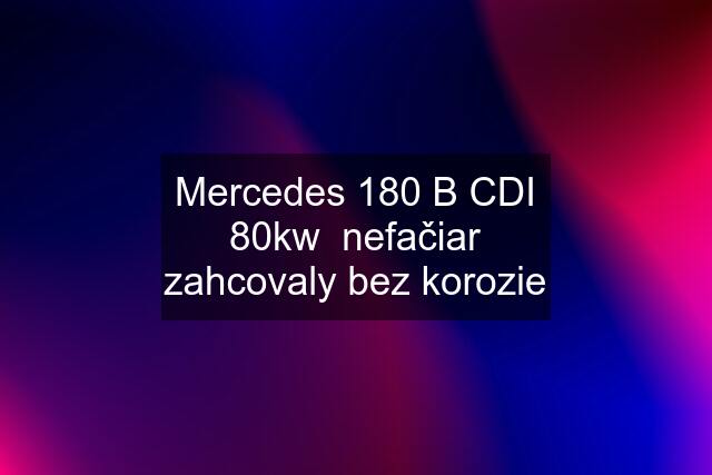 Mercedes 180 B CDI 80kw  nefačiar zahcovaly bez korozie