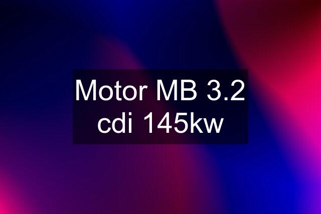 Motor MB 3.2 cdi 145kw