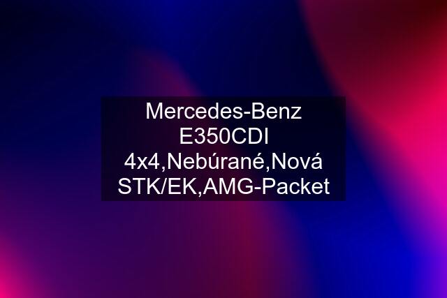 Mercedes-Benz E350CDI 4x4,Nebúrané,Nová STK/EK,AMG-Packet