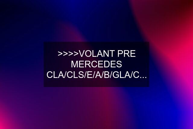 >>>>VOLANT PRE MERCEDES CLA/CLS/E/A/B/GLA/C...