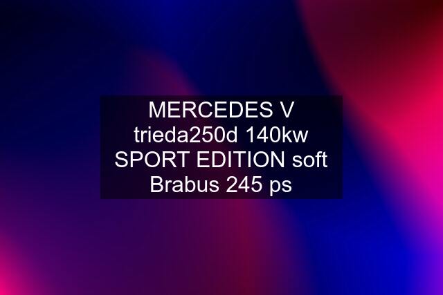 MERCEDES V trieda250d 140kw SPORT EDITION soft Brabus 245 ps