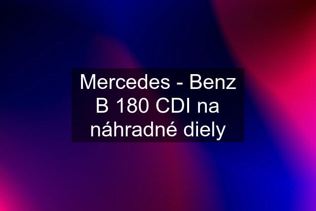 Mercedes - Benz B 180 CDI na náhradné diely