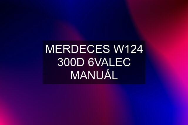 MERDECES W124 300D 6VALEC MANUÁL
