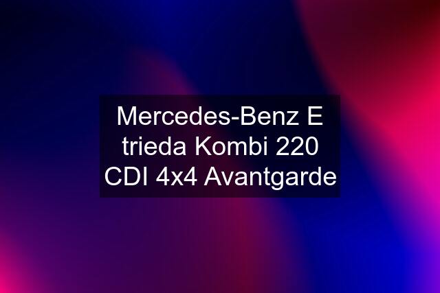 Mercedes-Benz E trieda Kombi 220 CDI 4x4 Avantgarde