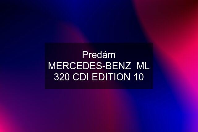 Predám MERCEDES-BENZ  ML 320 CDI EDITION 10