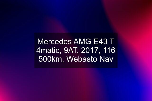 Mercedes AMG E43 T 4matic, 9AT, 2017, 116 500km, Webasto Nav