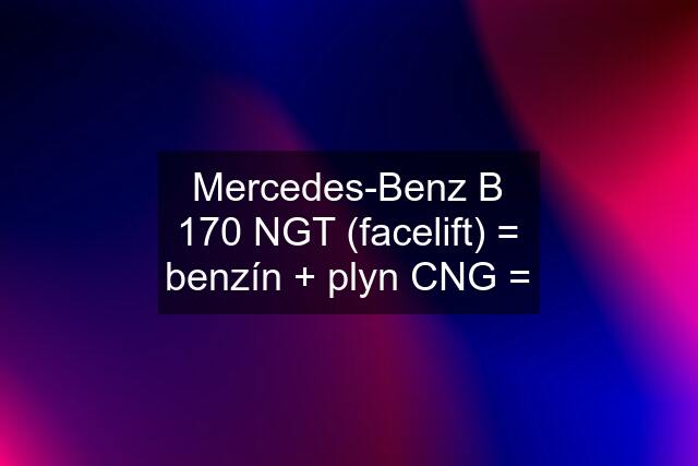 Mercedes-Benz B 170 NGT (facelift) = benzín + plyn CNG =