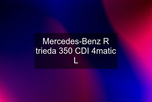 Mercedes-Benz R trieda 350 CDI 4matic L