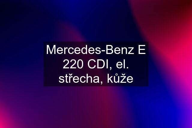 Mercedes-Benz E 220 CDI, el. střecha, kůže