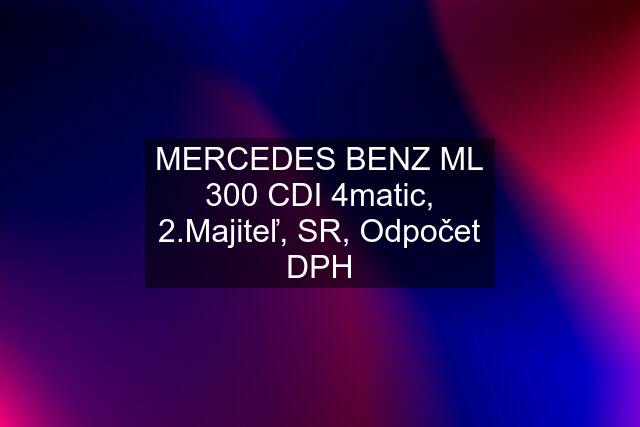 MERCEDES BENZ ML 300 CDI 4matic, 2.Majiteľ, SR, Odpočet DPH