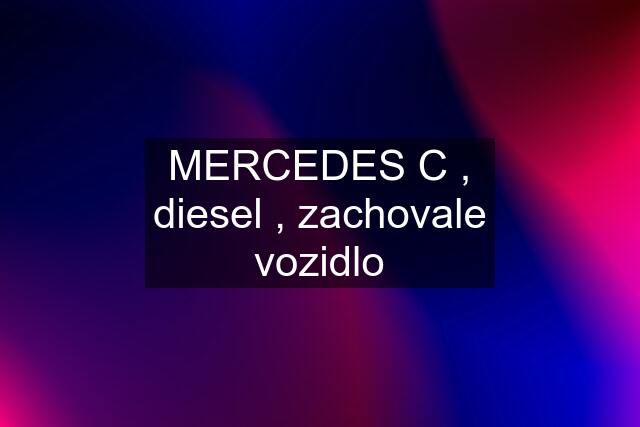 MERCEDES C , diesel , zachovale vozidlo