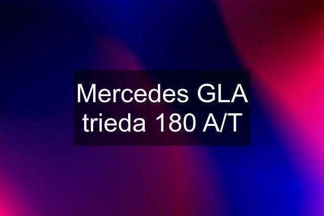 Mercedes GLA trieda 180 A/T