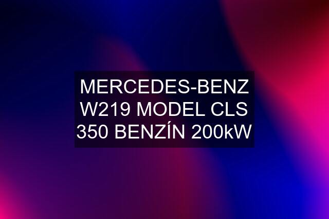 MERCEDES-BENZ W219 MODEL CLS 350 BENZÍN 200kW