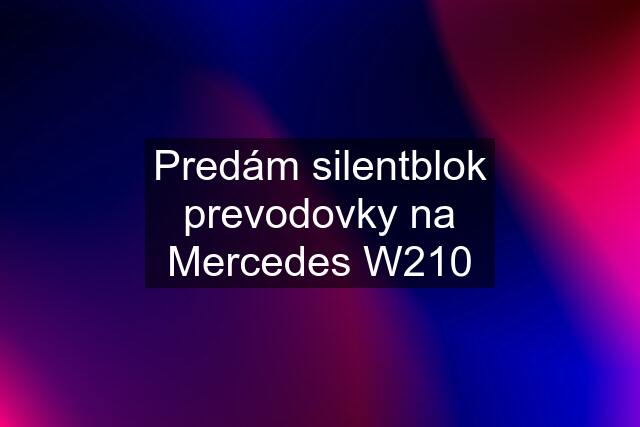 Predám silentblok prevodovky na Mercedes W210