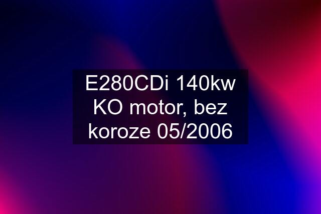 E280CDi 140kw KO motor, bez koroze 05/2006