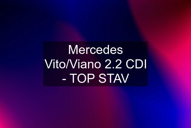 Mercedes Vito/Viano 2.2 CDI - TOP STAV