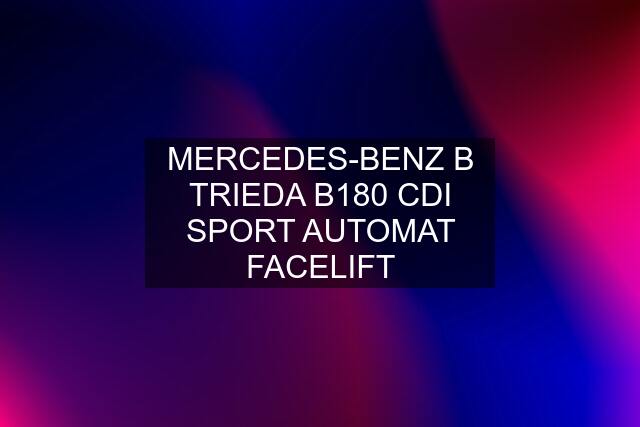 MERCEDES-BENZ B TRIEDA B180 CDI SPORT AUTOMAT FACELIFT