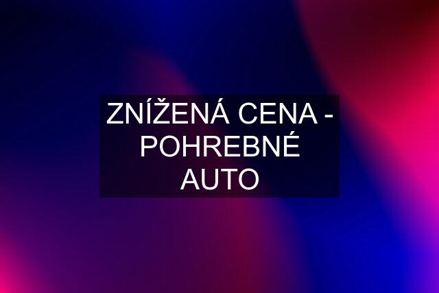 ZNÍŽENÁ CENA - POHREBNÉ AUTO