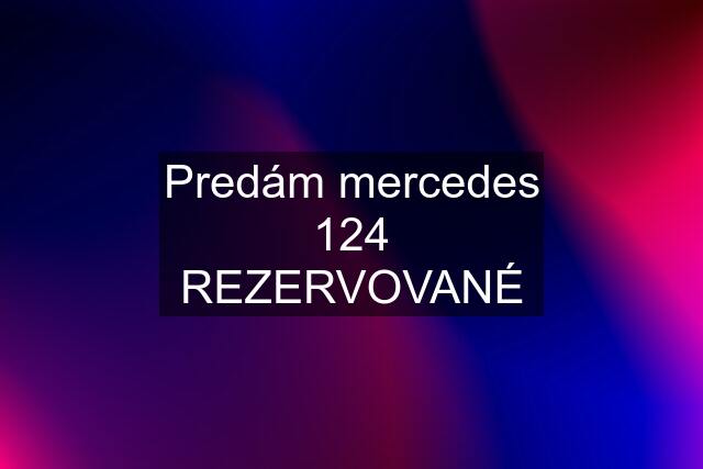 Predám mercedes 124 REZERVOVANÉ