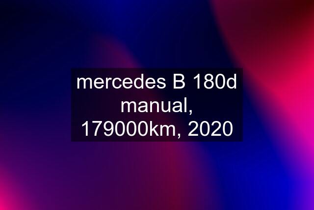 mercedes B 180d manual, 179000km, 2020