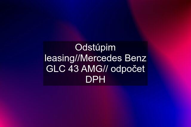 Odstúpim leasing//Mercedes Benz GLC 43 AMG// odpočet DPH