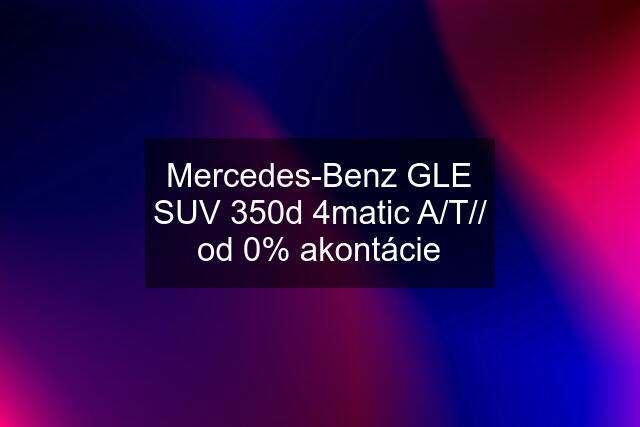 Mercedes-Benz GLE SUV 350d 4matic A/T// od 0% akontácie